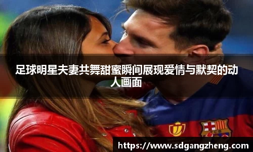 足球明星夫妻共舞甜蜜瞬间展现爱情与默契的动人画面