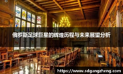 俄罗斯足球巨星的辉煌历程与未来展望分析