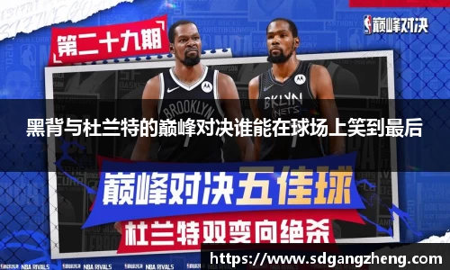 黑背与杜兰特的巅峰对决谁能在球场上笑到最后