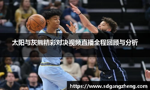 太阳与灰熊精彩对决视频直播全程回顾与分析