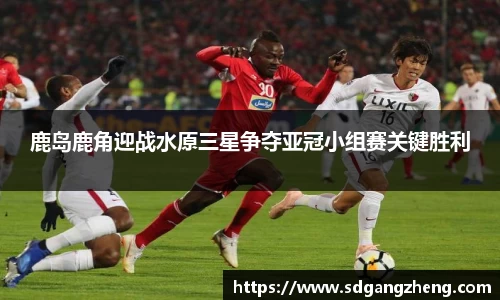 鹿岛鹿角迎战水原三星争夺亚冠小组赛关键胜利